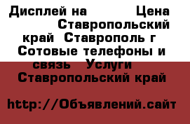 Дисплей на iphone › Цена ­ 2 000 - Ставропольский край, Ставрополь г. Сотовые телефоны и связь » Услуги   . Ставропольский край